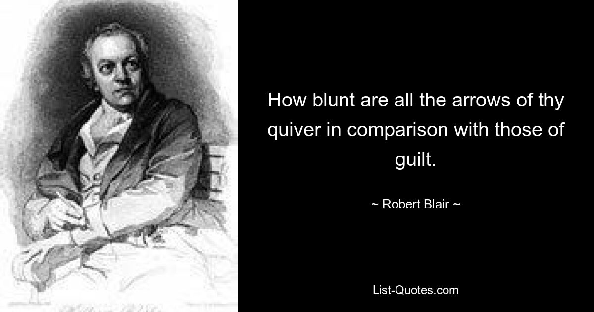 How blunt are all the arrows of thy quiver in comparison with those of guilt. — © Robert Blair