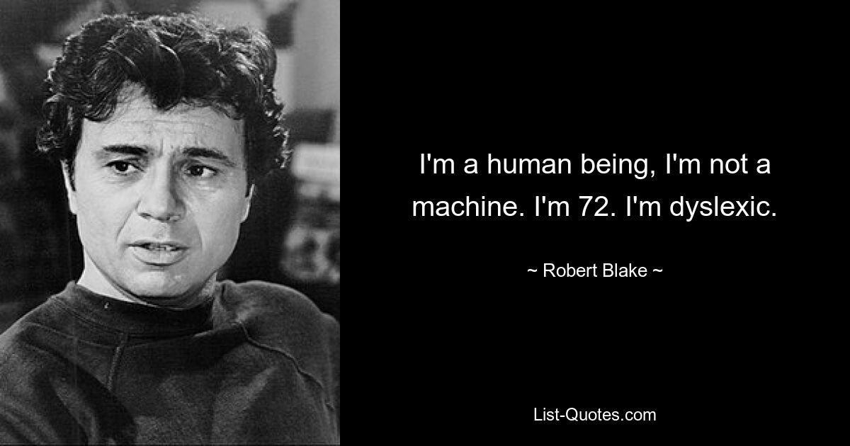 I'm a human being, I'm not a machine. I'm 72. I'm dyslexic. — © Robert Blake