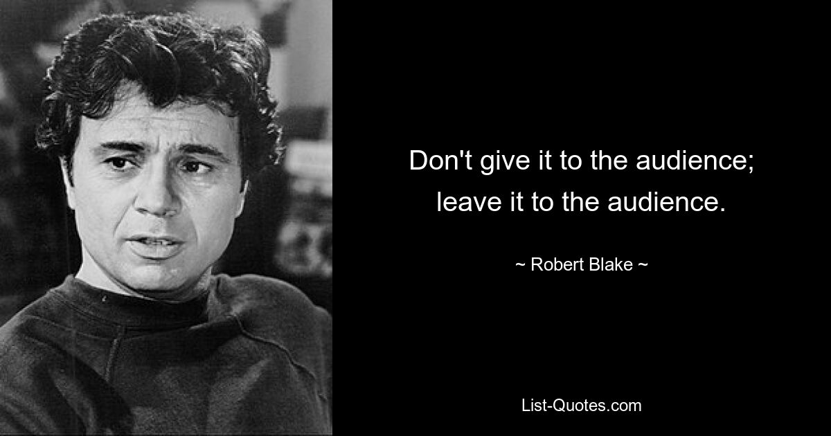 Don't give it to the audience; leave it to the audience. — © Robert Blake