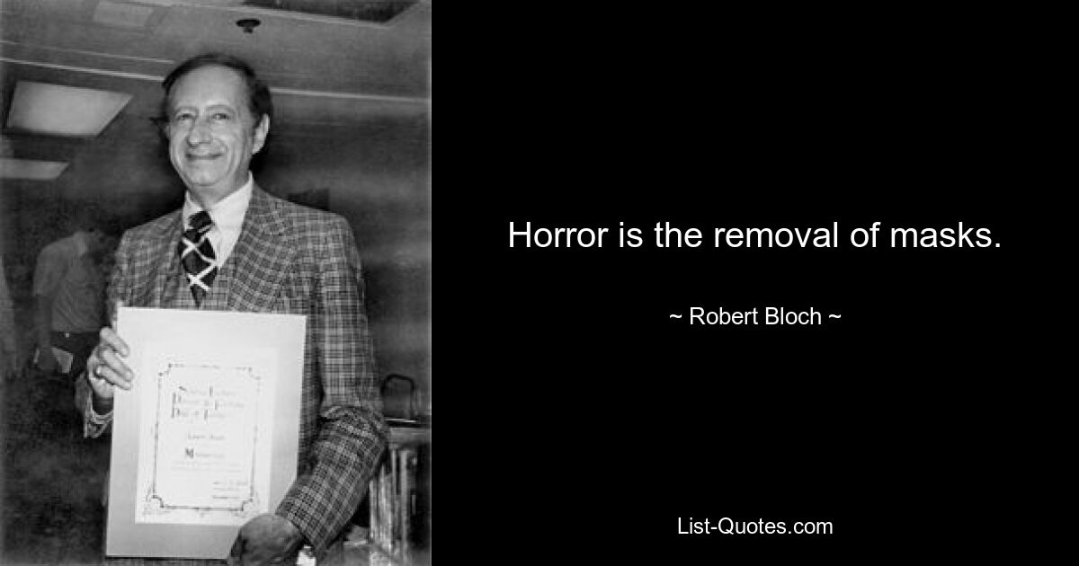 Horror is the removal of masks. — © Robert Bloch