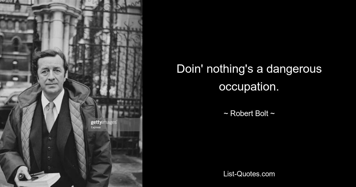 Doin' nothing's a dangerous occupation. — © Robert Bolt