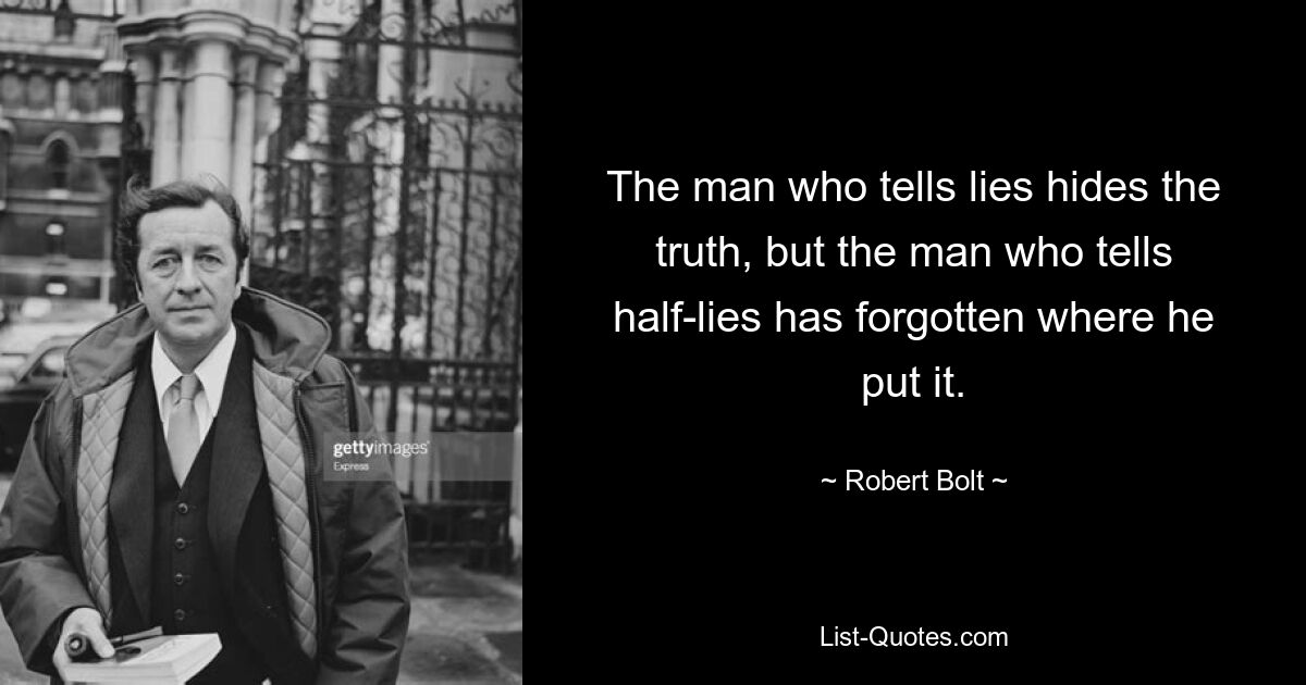 The man who tells lies hides the truth, but the man who tells half-lies has forgotten where he put it. — © Robert Bolt