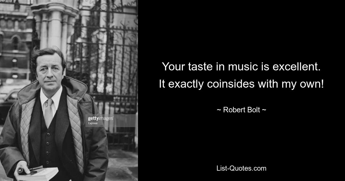 Your taste in music is excellent. It exactly coinsides with my own! — © Robert Bolt