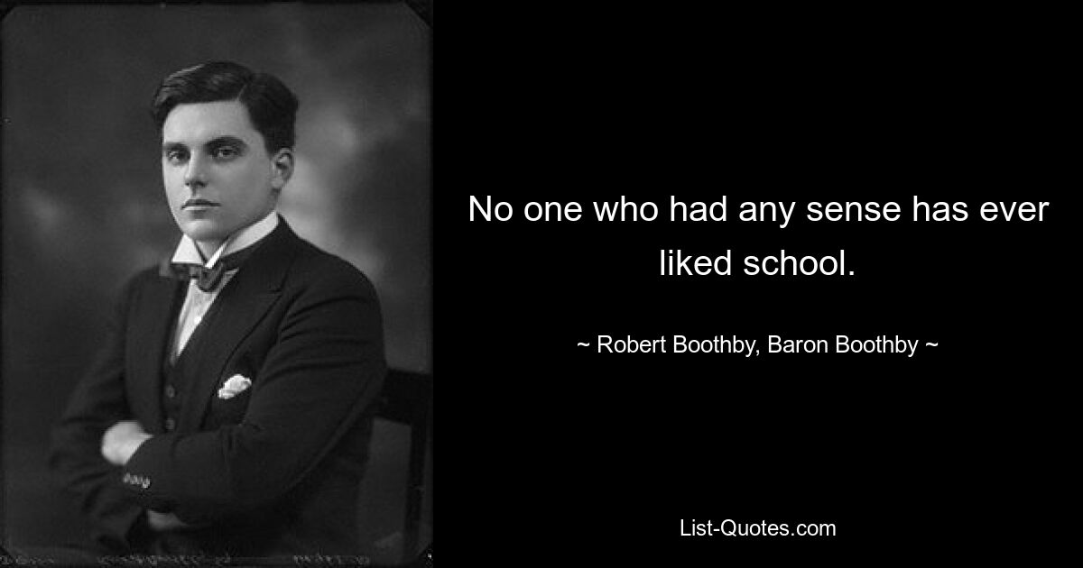 No one who had any sense has ever liked school. — © Robert Boothby, Baron Boothby