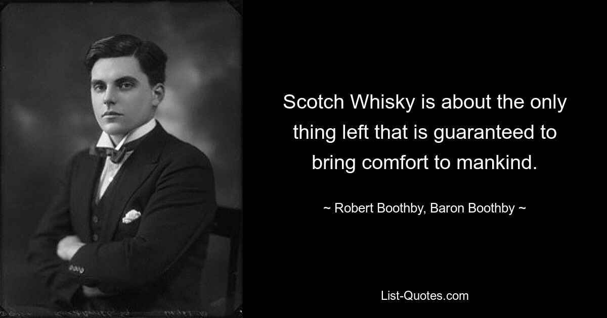 Scotch Whisky is about the only thing left that is guaranteed to bring comfort to mankind. — © Robert Boothby, Baron Boothby