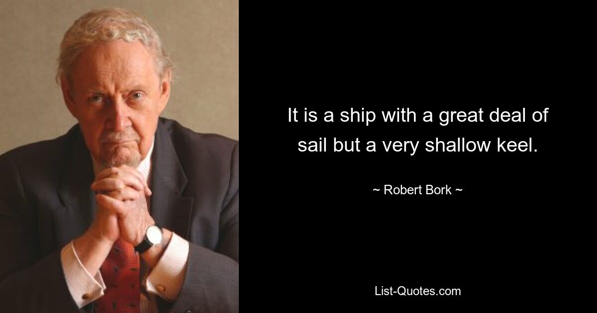 It is a ship with a great deal of sail but a very shallow keel. — © Robert Bork