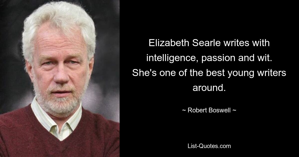 Elizabeth Searle writes with intelligence, passion and wit. She's one of the best young writers around. — © Robert Boswell