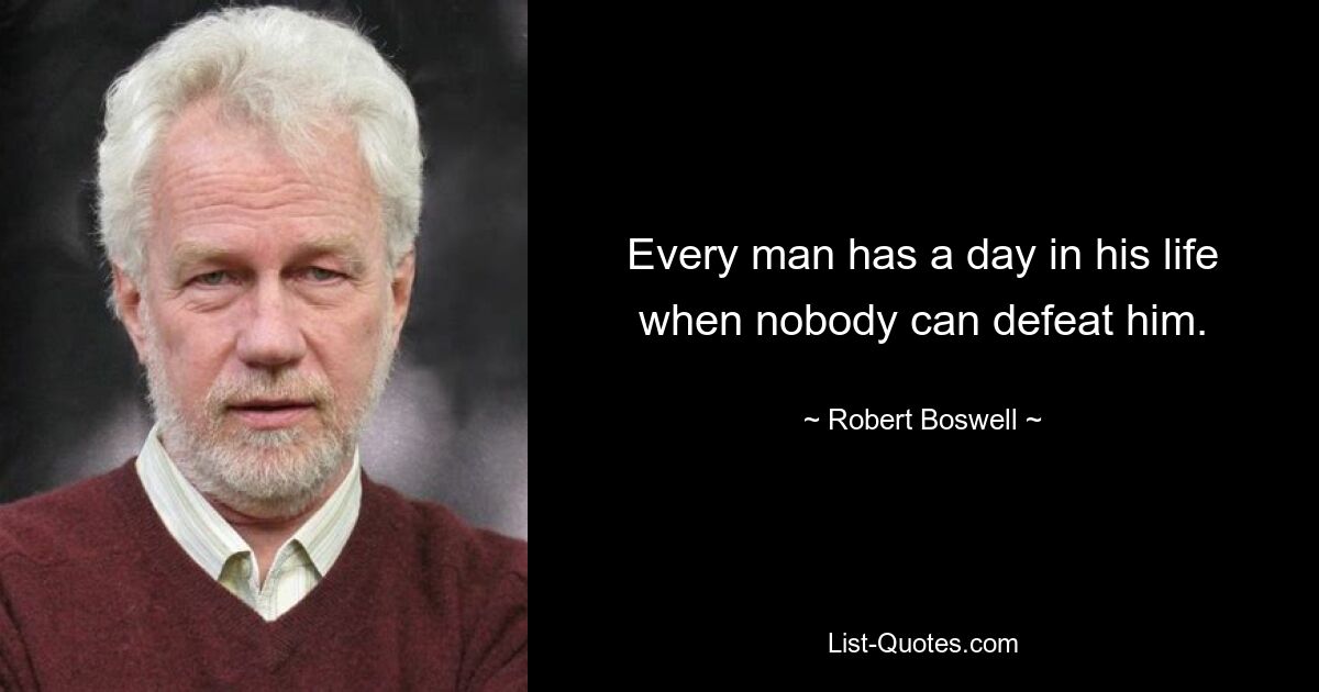 Every man has a day in his life when nobody can defeat him. — © Robert Boswell