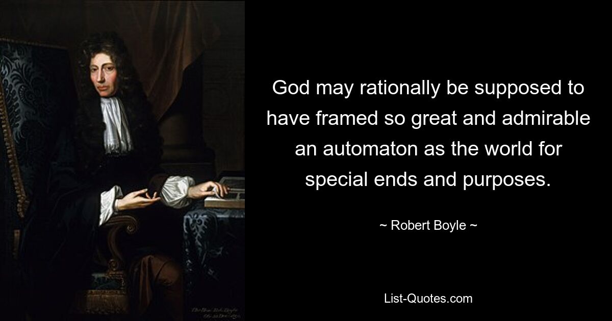 God may rationally be supposed to have framed so great and admirable an automaton as the world for special ends and purposes. — © Robert Boyle