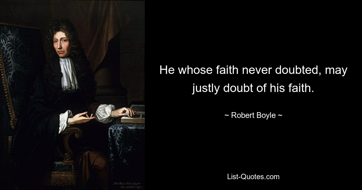 He whose faith never doubted, may justly doubt of his faith. — © Robert Boyle