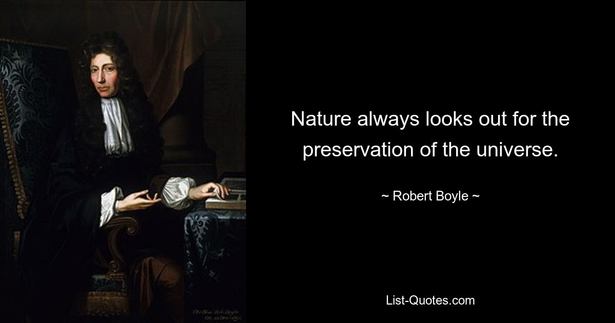 Nature always looks out for the preservation of the universe. — © Robert Boyle