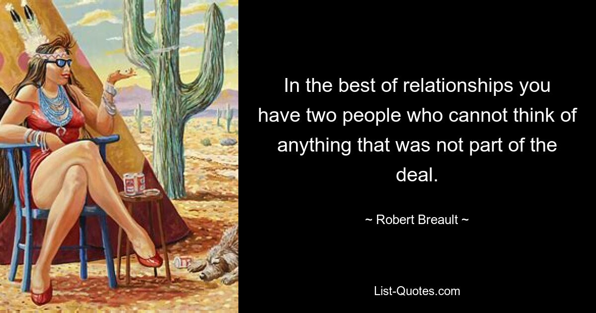 In the best of relationships you have two people who cannot think of anything that was not part of the deal. — © Robert Breault