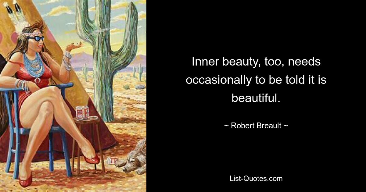 Inner beauty, too, needs occasionally to be told it is beautiful. — © Robert Breault