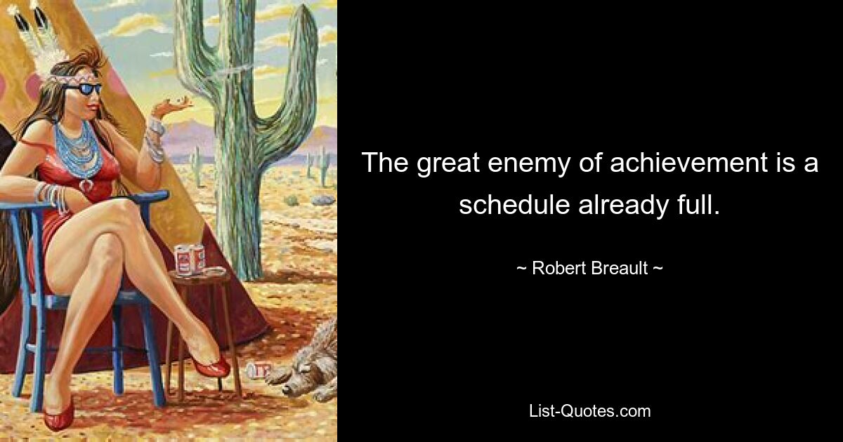 The great enemy of achievement is a schedule already full. — © Robert Breault