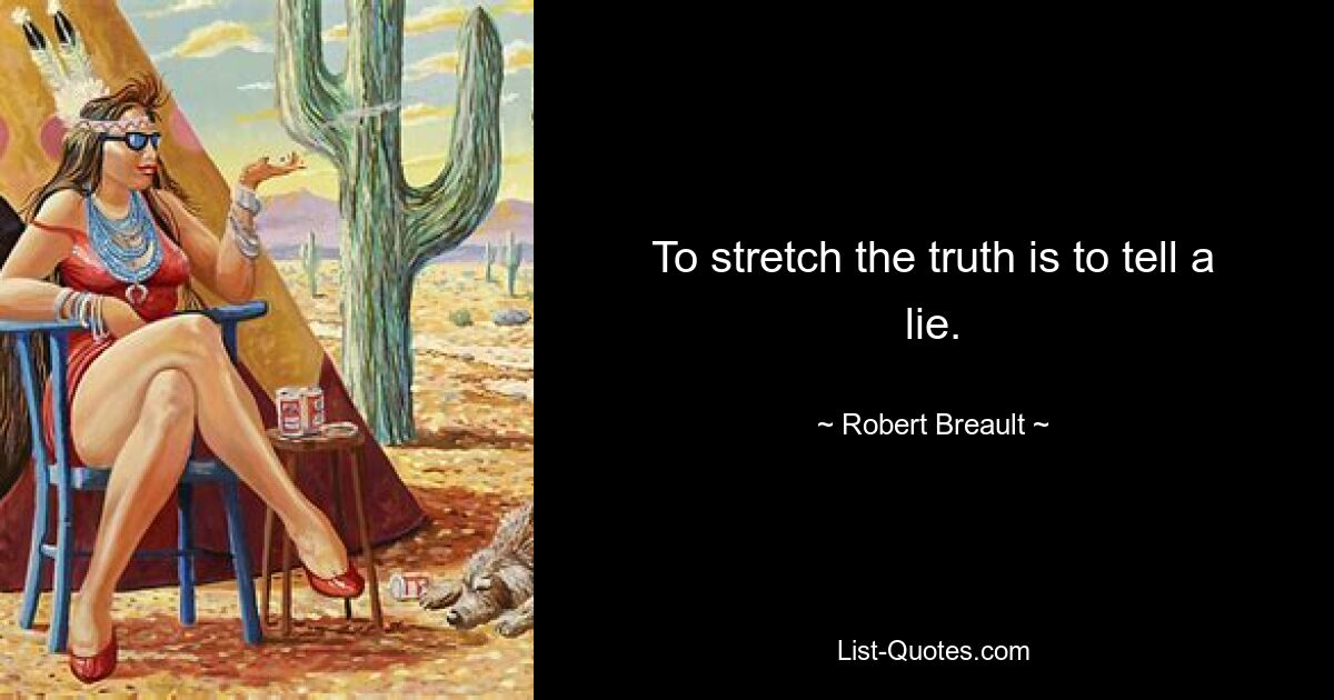 To stretch the truth is to tell a lie. — © Robert Breault