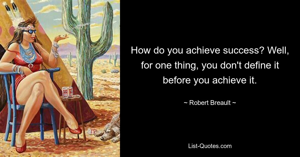 How do you achieve success? Well, for one thing, you don't define it before you achieve it. — © Robert Breault