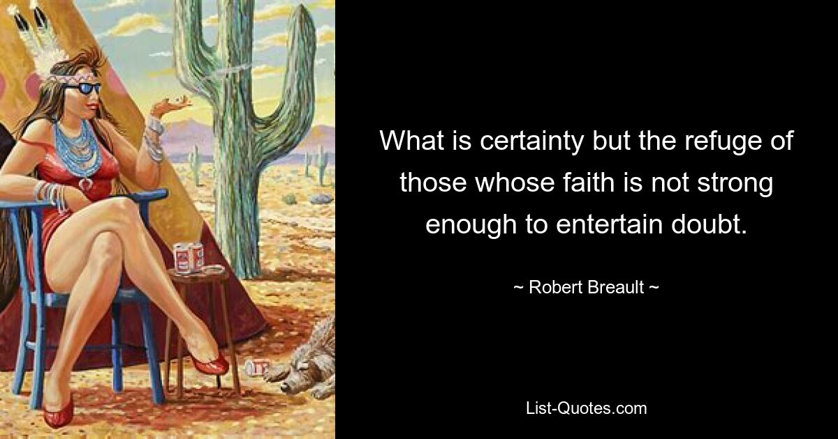 What is certainty but the refuge of those whose faith is not strong enough to entertain doubt. — © Robert Breault