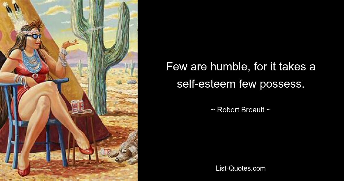 Few are humble, for it takes a self-esteem few possess. — © Robert Breault