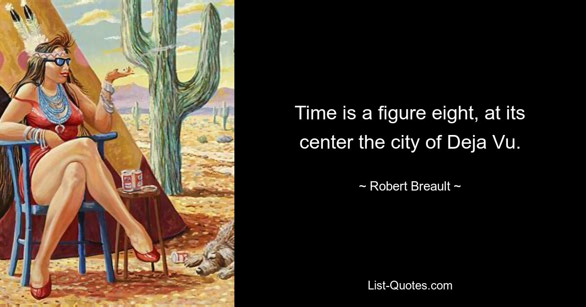 Time is a figure eight, at its center the city of Deja Vu. — © Robert Breault