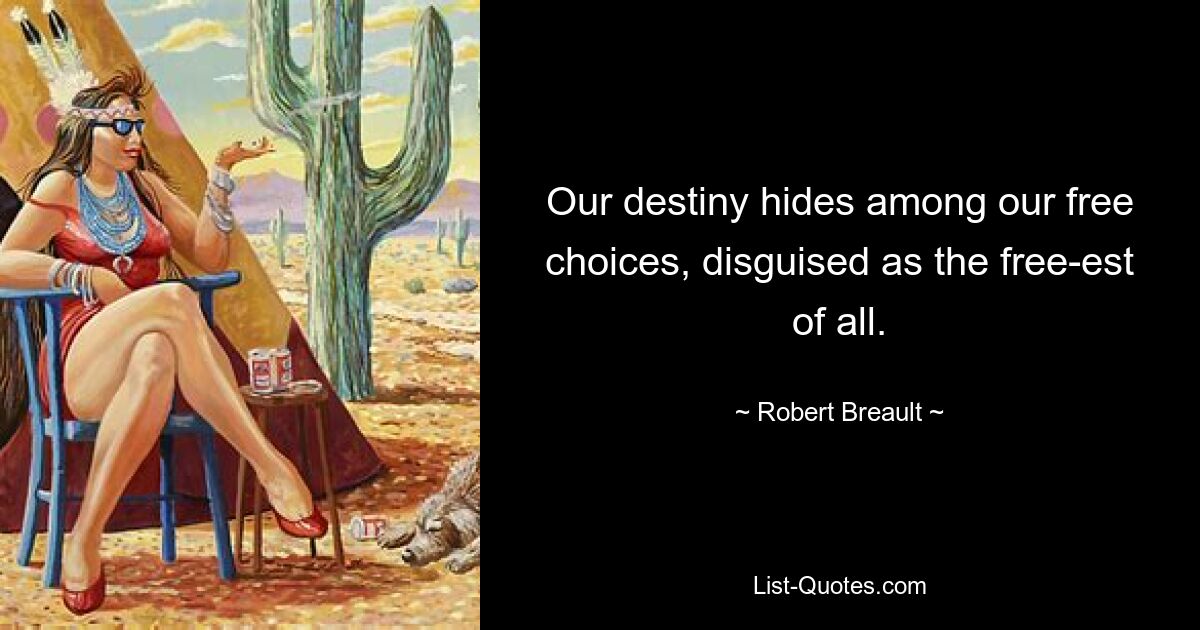 Our destiny hides among our free choices, disguised as the free-est of all. — © Robert Breault