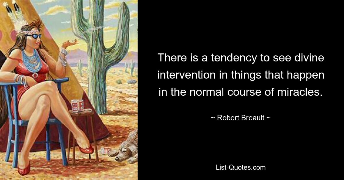 There is a tendency to see divine intervention in things that happen in the normal course of miracles. — © Robert Breault