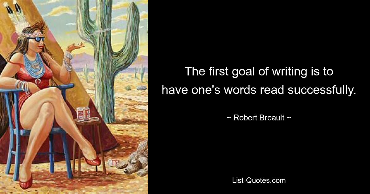 The first goal of writing is to have one's words read successfully. — © Robert Breault