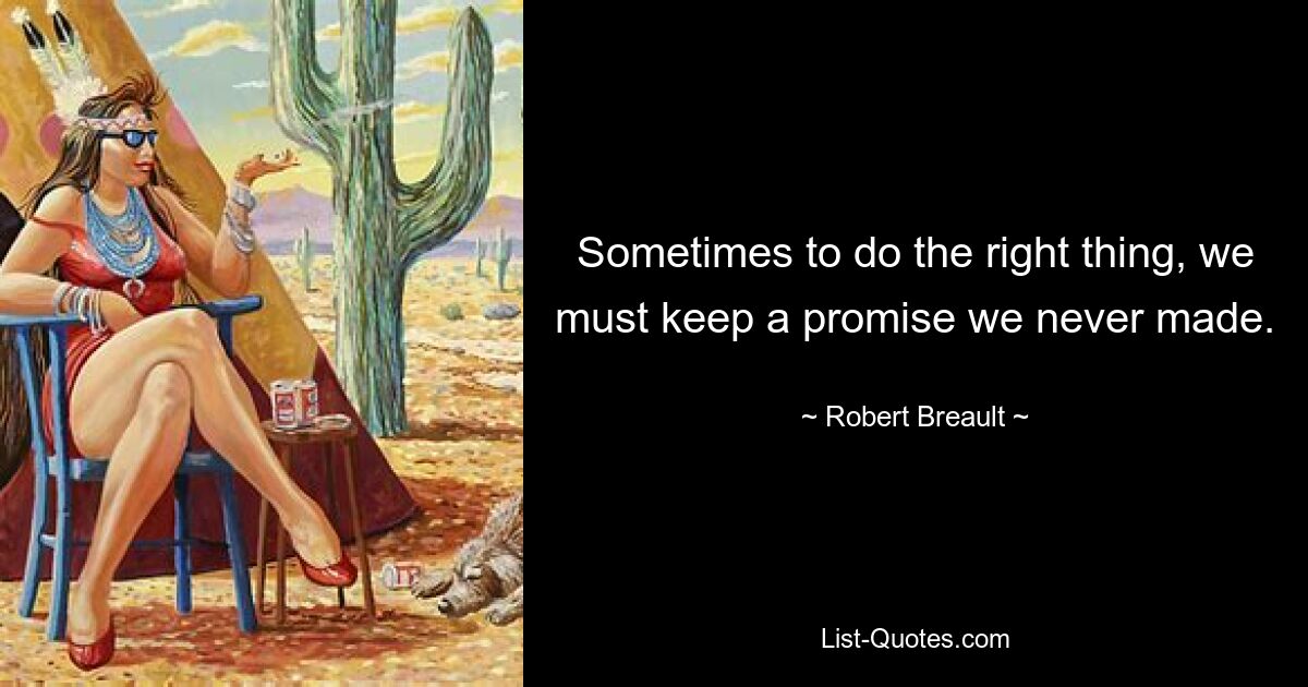 Sometimes to do the right thing, we must keep a promise we never made. — © Robert Breault