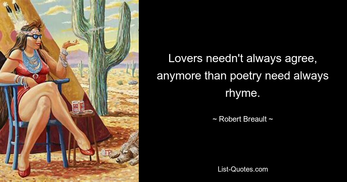 Lovers needn't always agree, anymore than poetry need always rhyme. — © Robert Breault