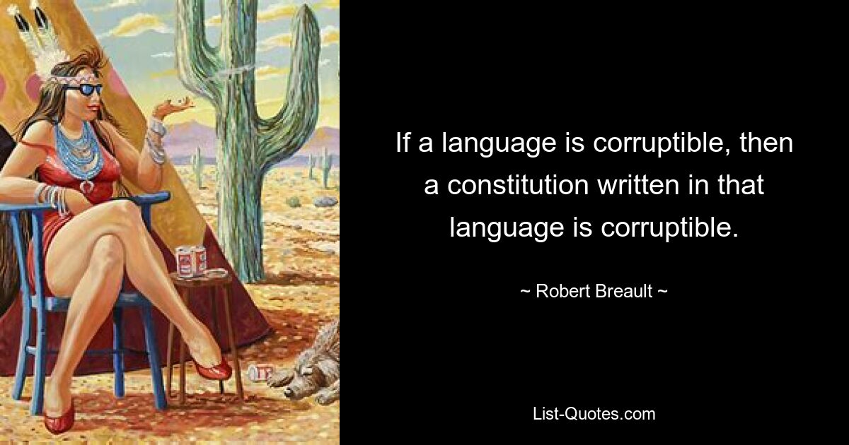 If a language is corruptible, then a constitution written in that language is corruptible. — © Robert Breault