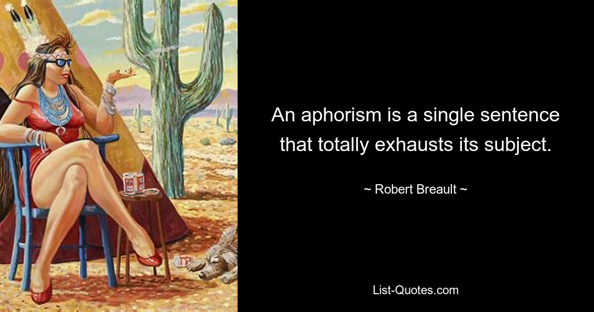 An aphorism is a single sentence that totally exhausts its subject. — © Robert Breault