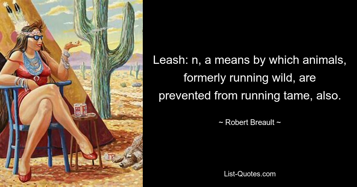 Leash: n, a means by which animals, formerly running wild, are prevented from running tame, also. — © Robert Breault