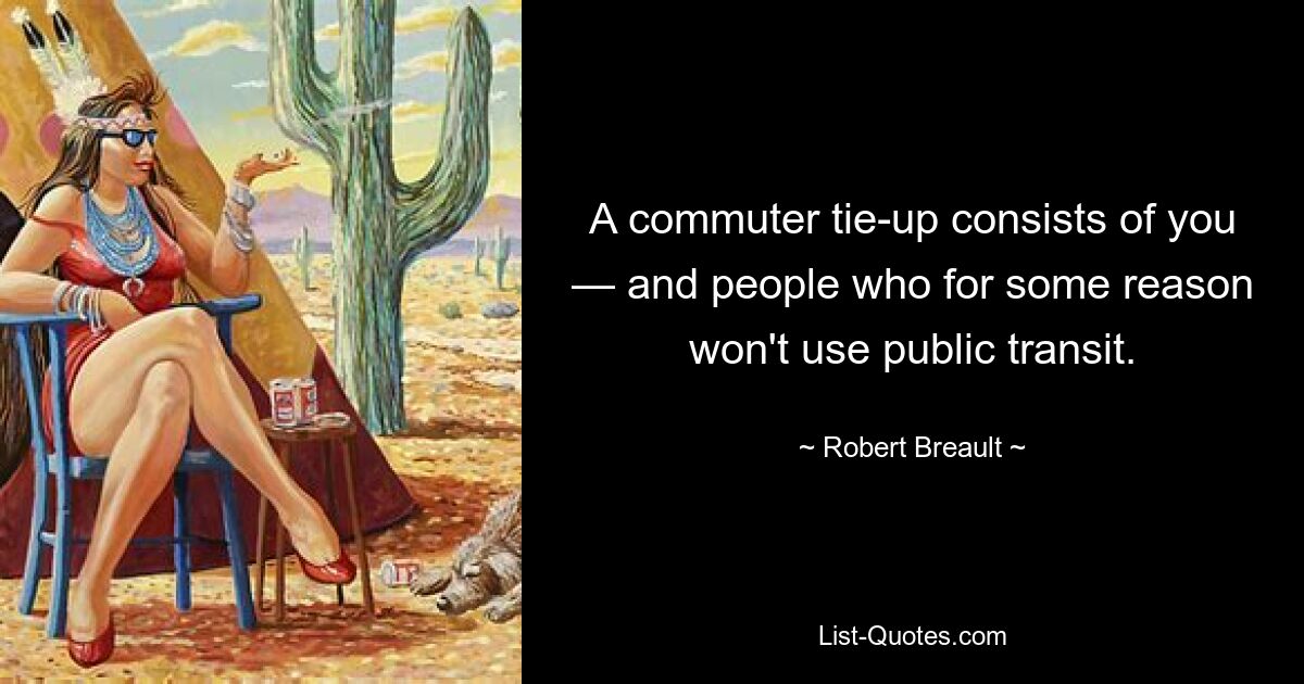 A commuter tie-up consists of you — and people who for some reason won't use public transit. — © Robert Breault