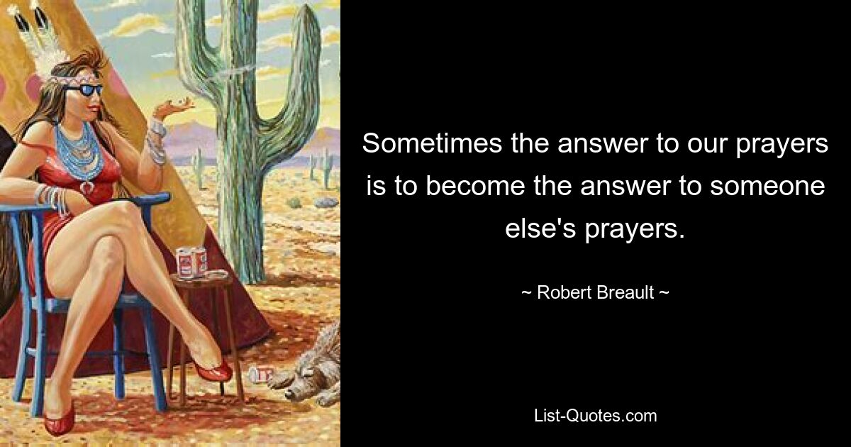 Иногда ответ на наши молитвы должен стать ответом на чьи-то молитвы. — © Роберт Бро