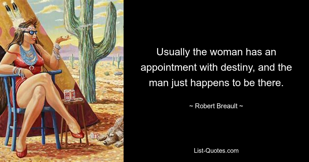 Usually the woman has an appointment with destiny, and the man just happens to be there. — © Robert Breault