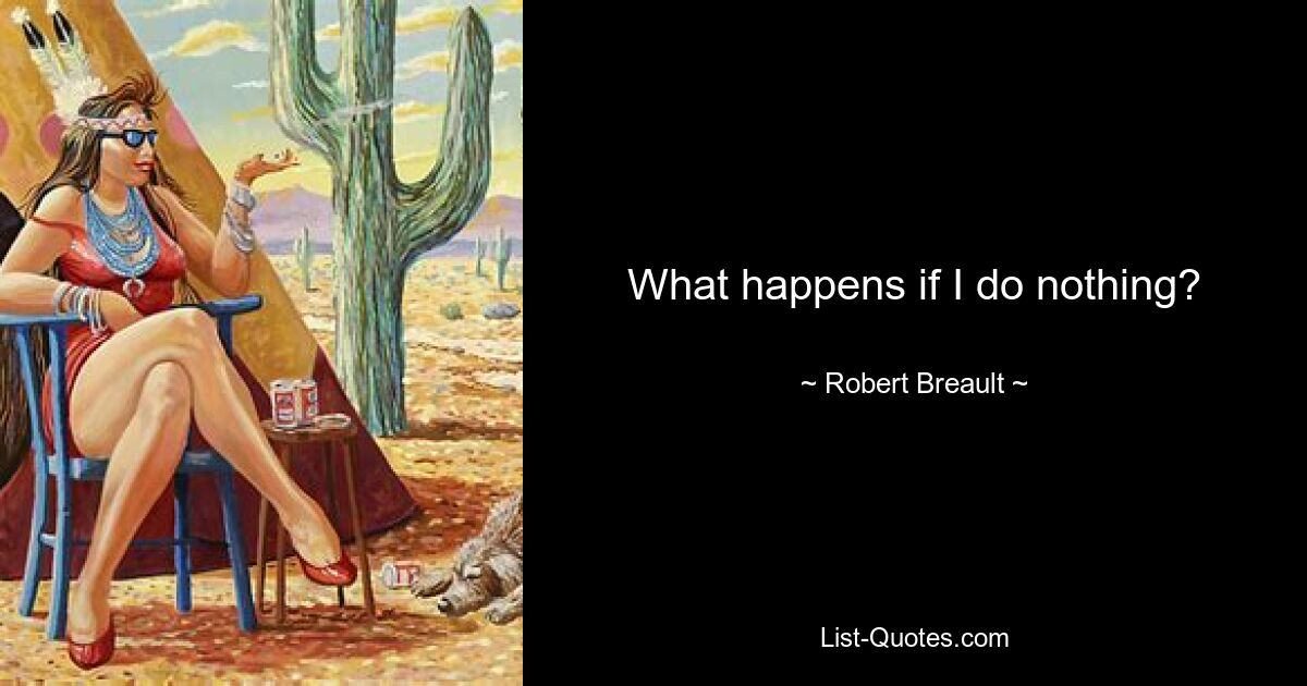 What happens if I do nothing? — © Robert Breault