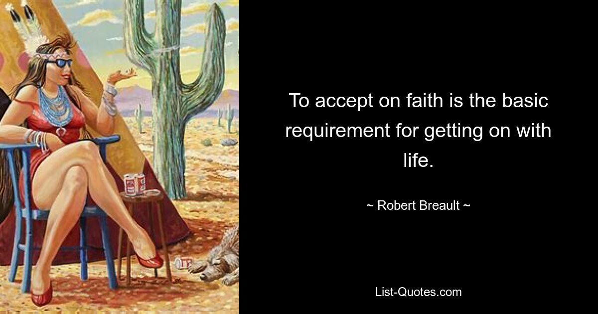 To accept on faith is the basic requirement for getting on with life. — © Robert Breault