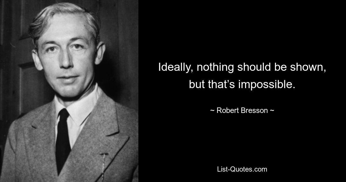 Ideally, nothing should be shown, but that’s impossible. — © Robert Bresson