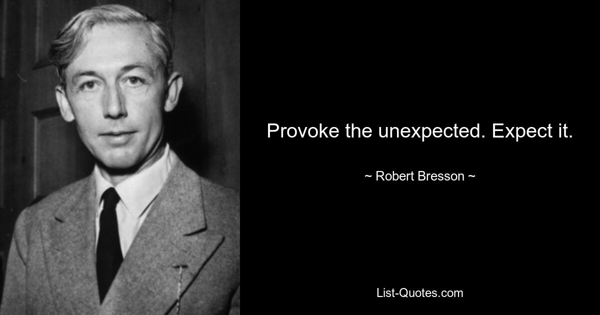 Provoke the unexpected. Expect it. — © Robert Bresson