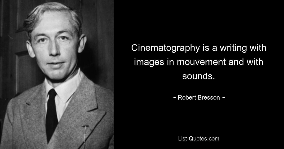 Cinematography is a writing with images in mouvement and with sounds. — © Robert Bresson