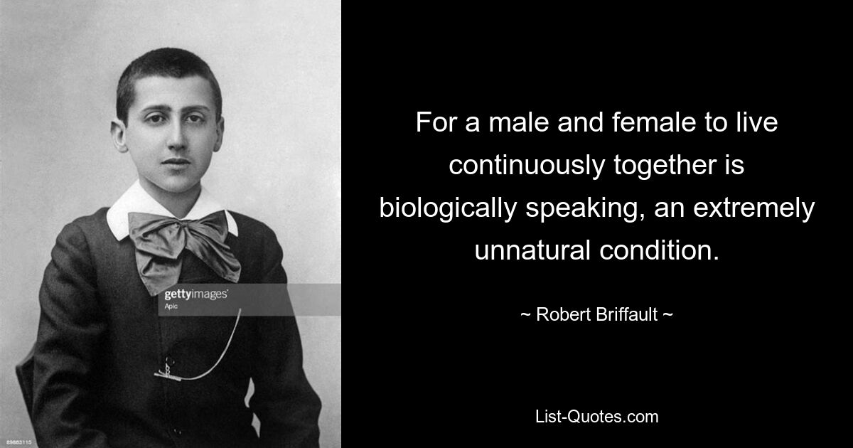 For a male and female to live continuously together is biologically speaking, an extremely unnatural condition. — © Robert Briffault