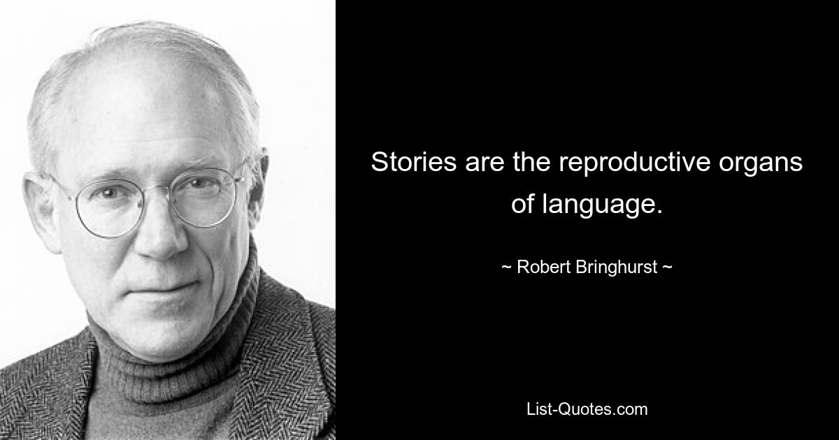 Stories are the reproductive organs of language. — © Robert Bringhurst