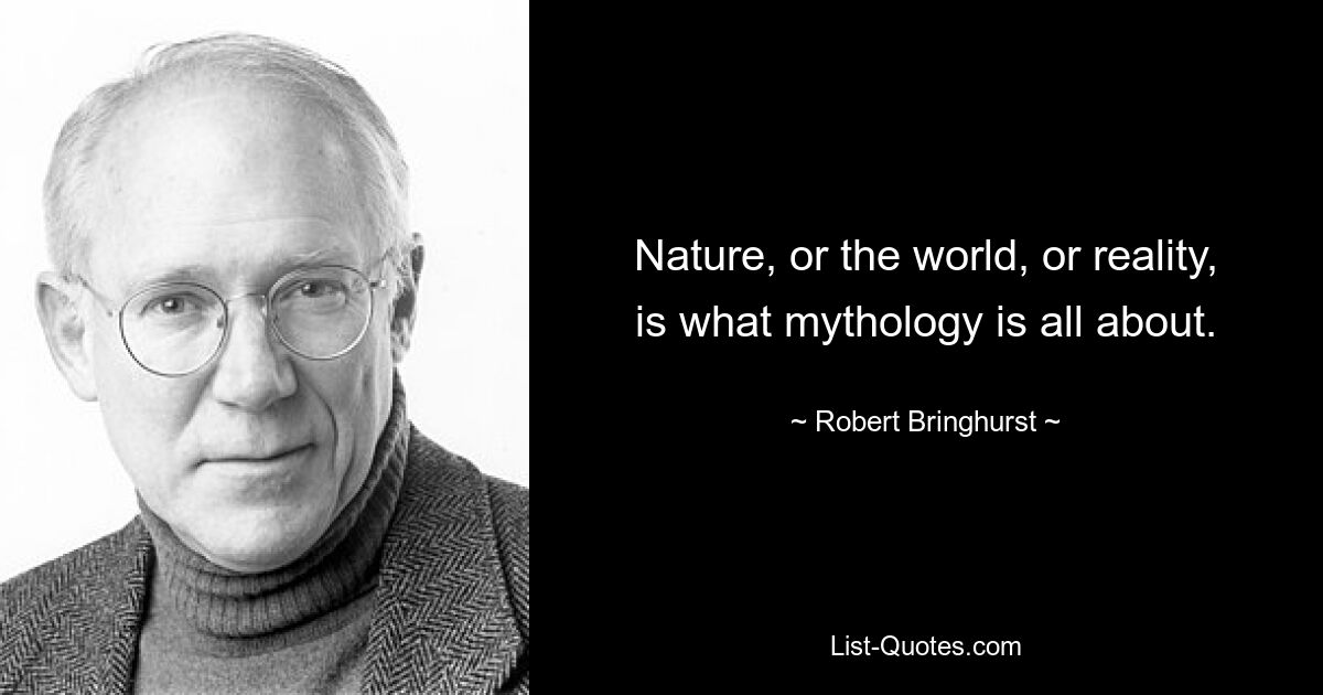 Nature, or the world, or reality, is what mythology is all about. — © Robert Bringhurst