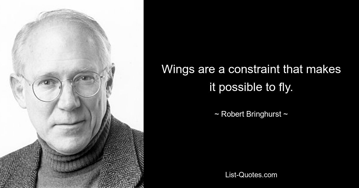 Wings are a constraint that makes it possible to fly. — © Robert Bringhurst