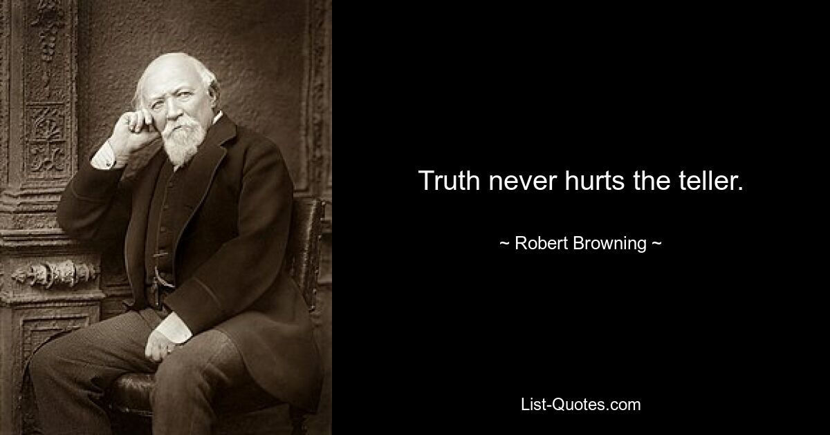 Truth never hurts the teller. — © Robert Browning