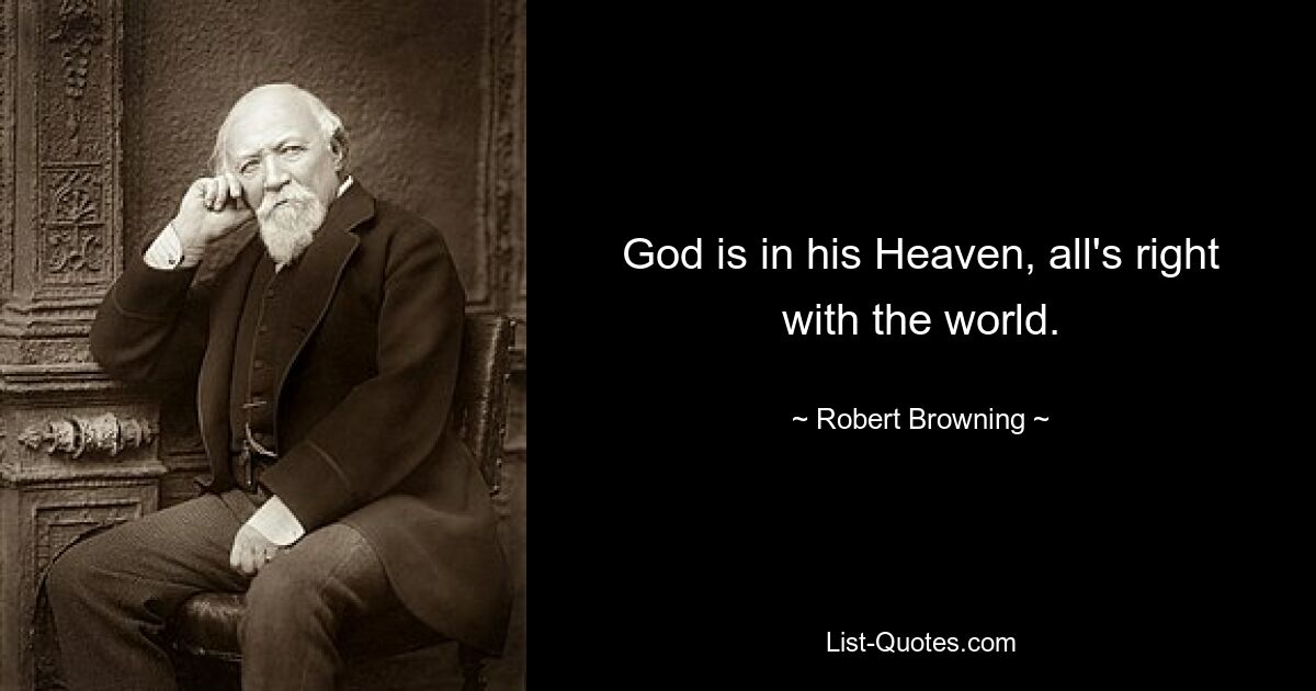 God is in his Heaven, all's right with the world. — © Robert Browning