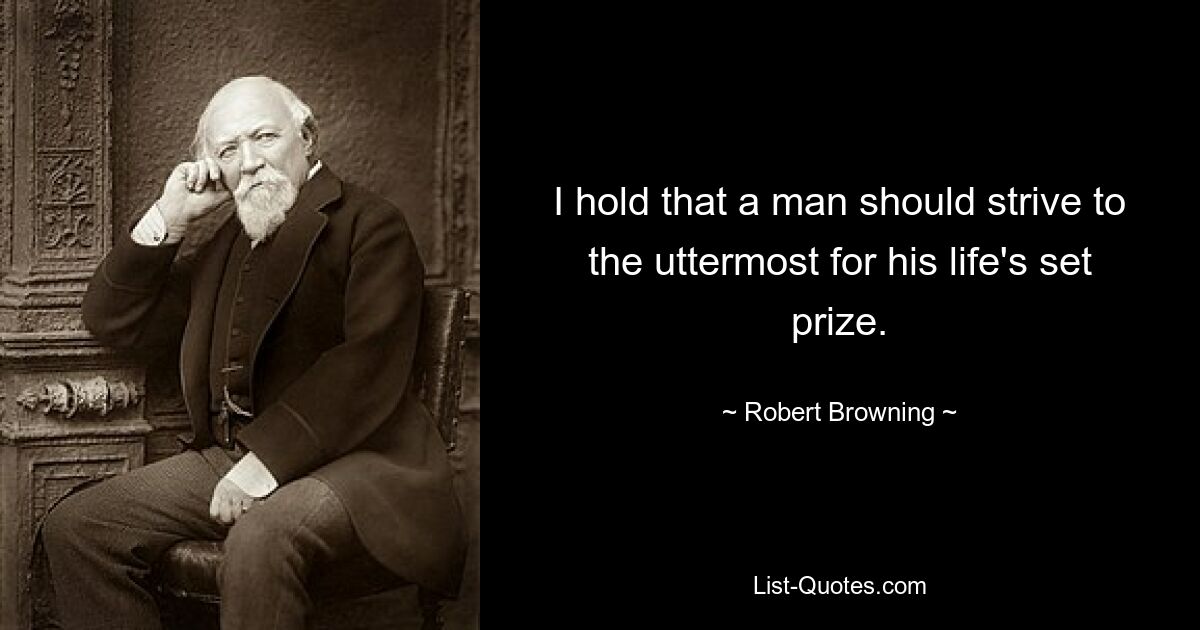 I hold that a man should strive to the uttermost for his life's set prize. — © Robert Browning