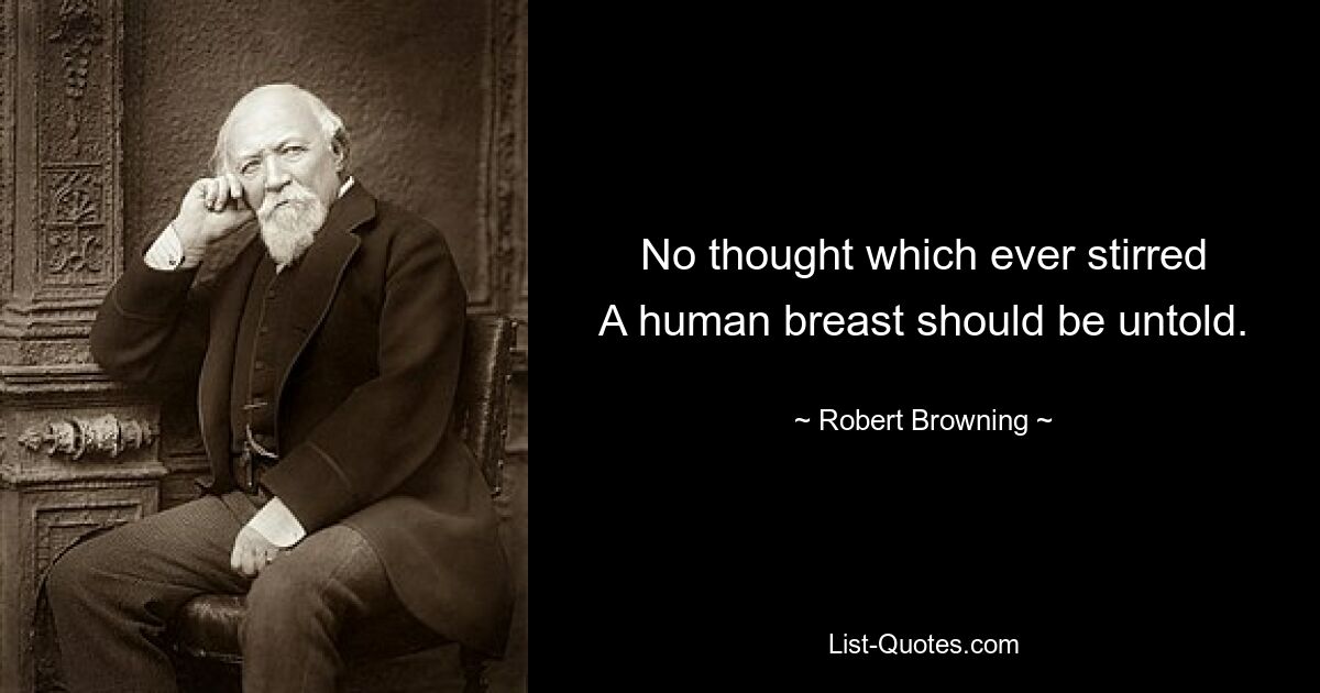 No thought which ever stirred
A human breast should be untold. — © Robert Browning