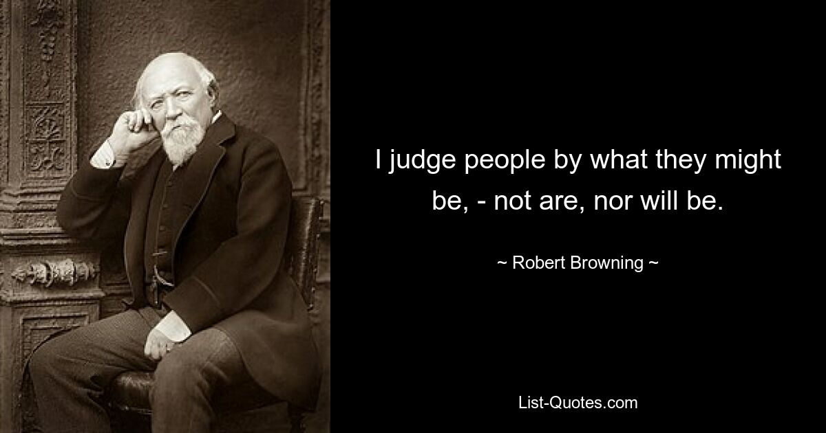 I judge people by what they might be, - not are, nor will be. — © Robert Browning