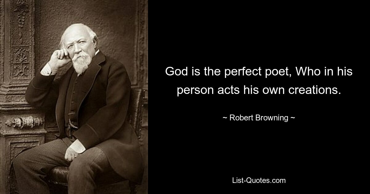 God is the perfect poet, Who in his person acts his own creations. — © Robert Browning