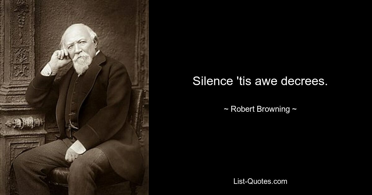 Silence 'tis awe decrees. — © Robert Browning